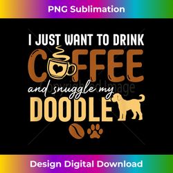 I Just Want To Drink Coffee and Snuggle My Doodle Dog Lo - Edgy Sublimation Digital File - Striking & Memorable Impressions