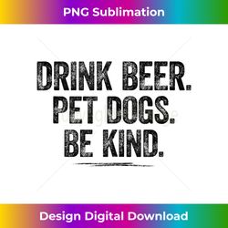 Drink Beer Pet Dogs Be Kind Shirt Funny Dog Dad Mom Be Kind Tank - Deluxe PNG Sublimation Download - Enhance Your Art with a Dash of Spice