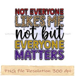 Not everyone likes me but not everyone matters png, Inspirational Sublimation Bundle, Instantdownload, files 350 dpi