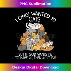 I Only Wanted 10 Cats But If God Wants Me To Hav - Urban Sublimation PNG Design - Reimagine Your Sublimation Pieces