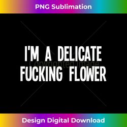 Funny, I'm A Delicate Fucking Flower, Joke Sarcastic Fa - Crafted Sublimation Digital Download - Channel Your Creative Rebel