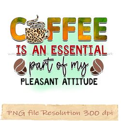 Coffee is an essential part of my pleasant attitude png, Sarcastic Coffee Sublimation, Instantdownload, files 350 dpi