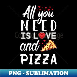 All you need is love and Pizza - Digital Sublimation Download File - Fashionable and Fearless