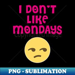 I dont like Mondays - High-Quality PNG Sublimation Download - Revolutionize Your Designs