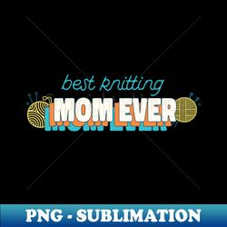 Best knitting mom ever - High-Quality PNG Sublimation Download - Vibrant and Eye-Catching Typography