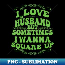i love my husband but sometimes i wanna square up - png transparent sublimation design - capture imagination with every detail