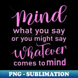 mind what you say or you might say whatever comes to mind wise mind - digital sublimation download file - bold & eye-catching