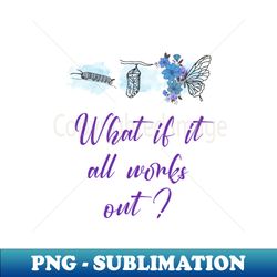 What if it all works out - Stylish Sublimation Digital Download - Perfect for Personalization