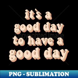 Its a good day to have a good day - Digital Sublimation Download File - Perfect for Creative Projects