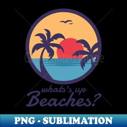 whats up beaches - professional sublimation digital download - instantly transform your sublimation projects