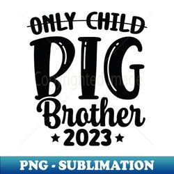 only child big brother 2023 - trendy sublimation digital download - bring your designs to life