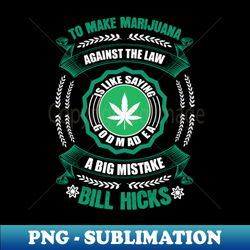 To Make Marijuana Against The Law Is Like Saying God Made A Big Mistake Bill Hicks - Premium PNG Sublimation File - Transform Your Sublimation Creations
