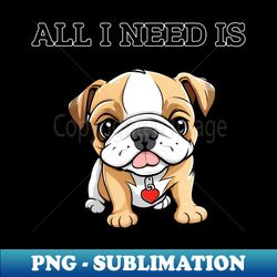 All i need is My Dog - PNG Transparent Sublimation File - Stunning Sublimation Graphics