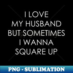 i love my husband but sometimes i wanna square up - modern sublimation png file - vibrant and eye-catching typography