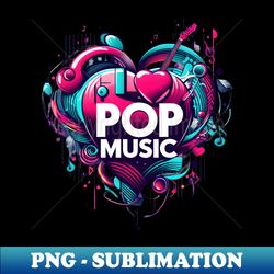 I Love Pop Music - Premium PNG Sublimation File - Create with Confidence