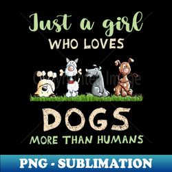 Just A Girl Who Loves Dogs More Than Humans Dog Lovers - Instant PNG Sublimation Download - Perfect for Sublimation Mastery