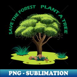 Save The Forest Plant A Tree - Exclusive PNG Sublimation Download - Stunning Sublimation Graphics