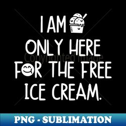 I am only here for the free ice cream - Decorative Sublimation PNG File - Unleash Your Inner Rebellion
