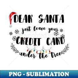 Dear Santa Leave Your Credit Card Under The Tree Funny Christmas - PNG Transparent Digital Download File for Sublimation - Bold & Eye-catching