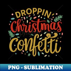 Droppin Christmas Like Confetti - Fun Christmas Celebration Dark Text - Unique Sublimation PNG Download - Defying the Norms