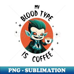 My Blood Type is Coffee - Modern Sublimation PNG File - Boost Your Success with this Inspirational PNG Download