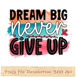 Dream big never give up png, Motivational Sublimation Bundle, Instantdownload, files 350 dpi