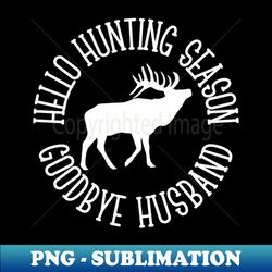 Hello Hunting Season Goodbye Husband - Instant Sublimation Digital Download - Bold & Eye-catching
