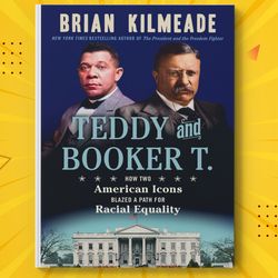 Teddy and Booker T.: How Two American Icons Blazed a Path for Racial Equality by Brian Kilmeade