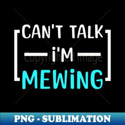 Cant Talk Im Mewing Funny Saying - Professional Sublimation Digital Download - Unlock Vibrant Sublimation Designs