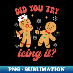 Funny Christmas Nurse Gingerbread Man Did You Try Icing It - Exclusive PNG Sublimation Download - Bring Your Designs to Life