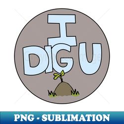 I DIG U illustrated funny dirt lover badge - PNG Transparent Sublimation File - Bring Your Designs to Life