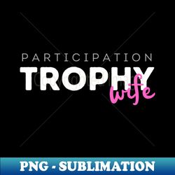 participation trophy wife trophy wife funny gift for wife funny gift for her funny gift for mom funny anniversary gift - aesthetic sublimation digital file - bring your designs to life