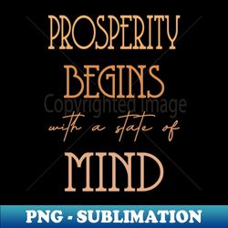 Prosperity begins with a state of mind Prosperous - Modern Sublimation PNG File - Unlock Vibrant Sublimation Designs