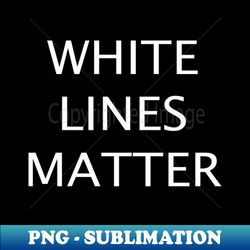 WHITE LINES MATTER - PNG Transparent Sublimation Design - Stunning Sublimation Graphics