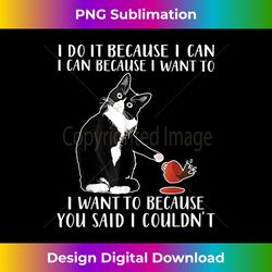cat i do it because i can, i can because i want to you - classic sublimation png file - chic, bold, and uncompromising