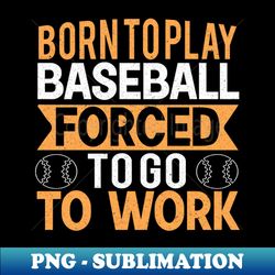 Born To Play Baseball Forced To Go To Work - Retro PNG Sublimation Digital Download - Bring Your Designs to Life
