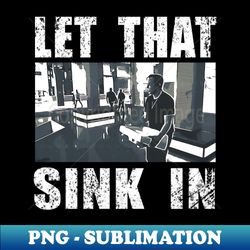let that sink in funny shirt - high-quality png sublimation download - create with confidence