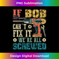If Bob Can't Fix it We're All Screwed Funny Fathers - Timeless PNG Sublimation Download - Challenge Creative Boundaries