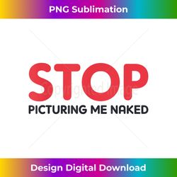 Stop Picturing Me Naked F - Innovative PNG Sublimation Design - Immerse in Creativity with Every Design