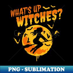 whats up witches - sublimation-ready png file - create with confidence