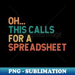 Oh This Calls For A Spreadsheet - Professional Sublimation Digital Download - Perfect for Sublimation Art