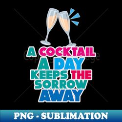 A cocktail a day keeps the sorrow away - Trendy Sublimation Digital Download - Create with Confidence