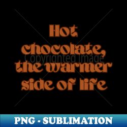 Hot Chocolate the warmer side of life - Premium Sublimation Digital Download - Add a Festive Touch to Every Day