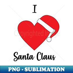 i love santa claus - santa claus hat - merry christmas gift - premium png sublimation file - fashionable and fearless