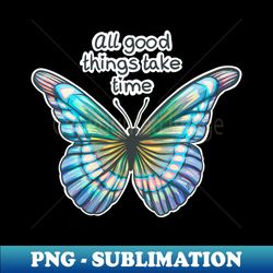 All good things take time - Unique Sublimation PNG Download - Fashionable and Fearless