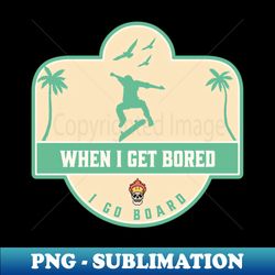 When I Get Bored I Go Board - Retro PNG Sublimation Digital Download - Instantly Transform Your Sublimation Projects