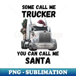 Some Call Me Trucker You Can Call Me Santa - Exclusive PNG Sublimation Download - Stunning Sublimation Graphics