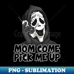 Mom Come Pick Me Up - Premium PNG Sublimation File - Boost Your Success with this Inspirational PNG Download