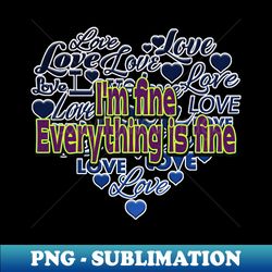 Im fineEverything is fine- with Love hearts - Professional Sublimation Digital Download - Revolutionize Your Designs