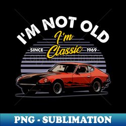 Datsun 240Z 1969 Im not old - Stylish Sublimation Digital Download - Bold & Eye-catching